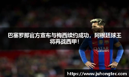 巴塞罗那官方宣布与梅西续约成功，阿根廷球王将再战西甲！