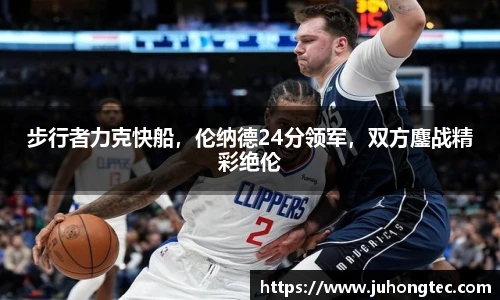 步行者力克快船，伦纳德24分领军，双方鏖战精彩绝伦