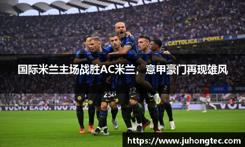 国际米兰主场战胜AC米兰，意甲豪门再现雄风