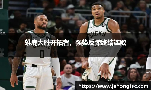 雄鹿大胜开拓者，强势反弹终结连败