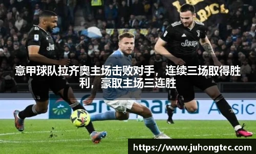 意甲球队拉齐奥主场击败对手，连续三场取得胜利，豪取主场三连胜