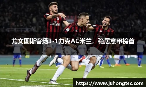 尤文图斯客场3-1力克AC米兰，稳居意甲榜首