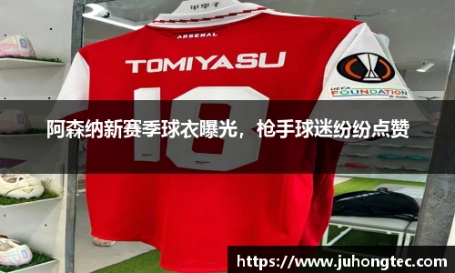 阿森纳新赛季球衣曝光，枪手球迷纷纷点赞