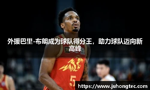 外援巴里-布朗成为球队得分王，助力球队迈向新高峰