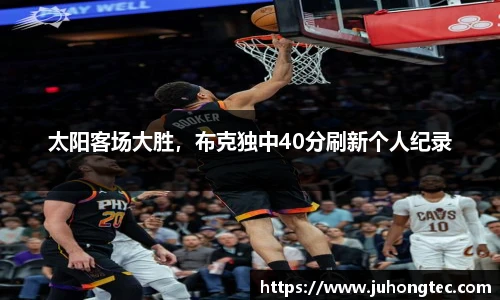 太阳客场大胜，布克独中40分刷新个人纪录