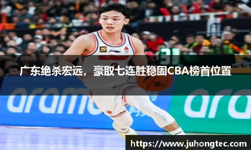 广东绝杀宏远，豪取七连胜稳固CBA榜首位置
