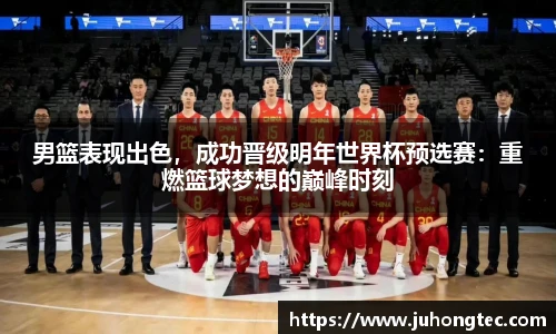 男篮表现出色，成功晋级明年世界杯预选赛：重燃篮球梦想的巅峰时刻