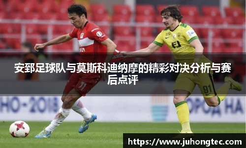 安郅足球队与莫斯科迪纳摩的精彩对决分析与赛后点评