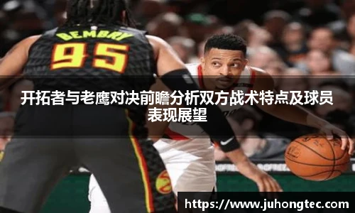 开拓者与老鹰对决前瞻分析双方战术特点及球员表现展望