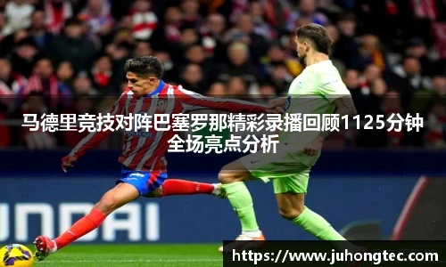 马德里竞技对阵巴塞罗那精彩录播回顾1125分钟全场亮点分析
