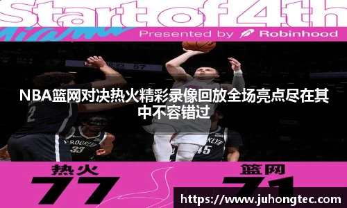 NBA篮网对决热火精彩录像回放全场亮点尽在其中不容错过