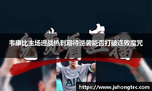 韦康比主场迎战热刺期待逆袭能否打破连败魔咒