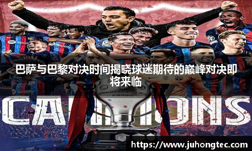 巴萨与巴黎对决时间揭晓球迷期待的巅峰对决即将来临