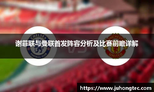 谢菲联与曼联首发阵容分析及比赛前瞻详解