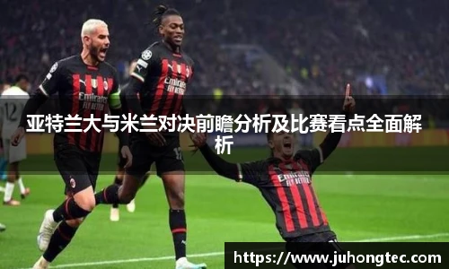 亚特兰大与米兰对决前瞻分析及比赛看点全面解析